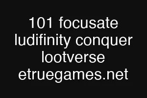 101 focusate ludifinity conquer lootverse etruegames.net