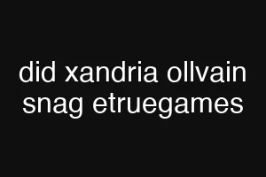 did xandria ollvain snag etruegames