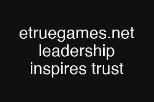 etruegames.net leadership inspires trust
