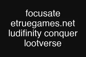 focusate etruegames.net ludifinity conquer lootverse