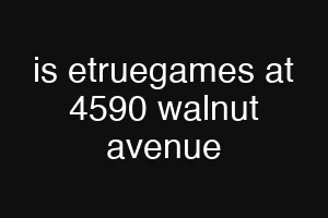 is etruegames at 4590 walnut avenue