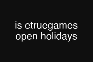 is etruegames open holidays