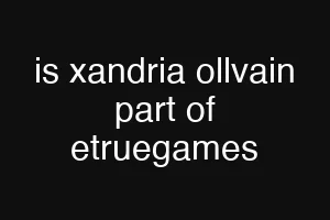 is xandria ollvain part of etruegames