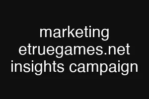 marketing etruegames.net insights campaign